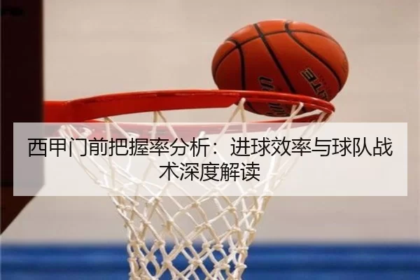 西甲门前把握率分析：进球效率与球队战术深度解读